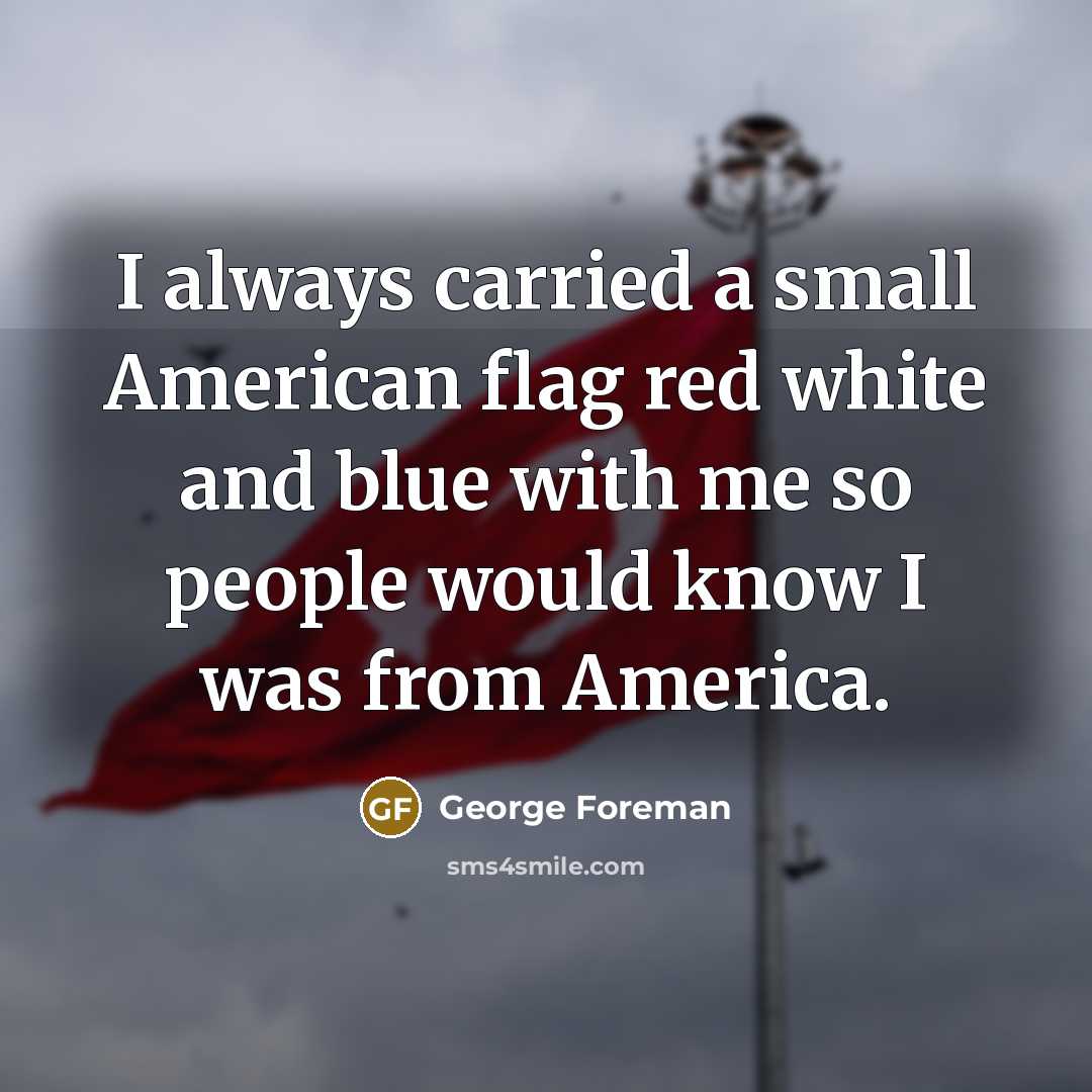 “I always carried a small American flag red white and…” quote by George Foreman