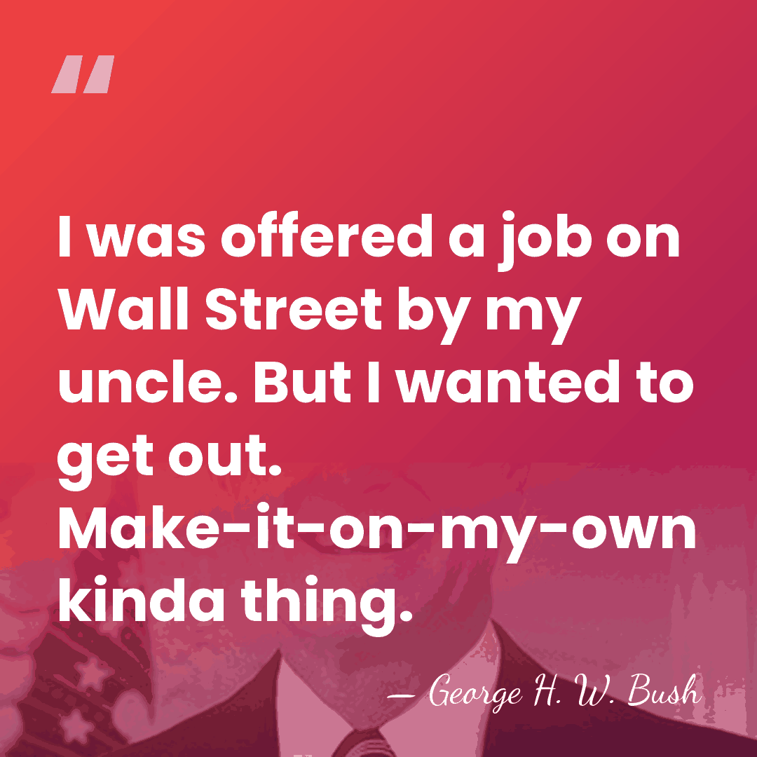 I was offered a job on Wall Street by my uncle. But&hellip; - George H. W. Bush