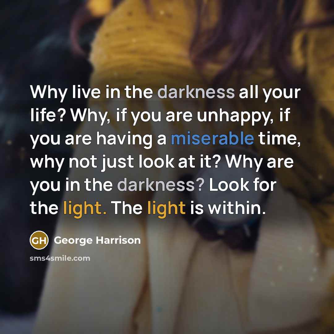 “Why live in the darkness all your life? Why, if…” quote by George Harrison