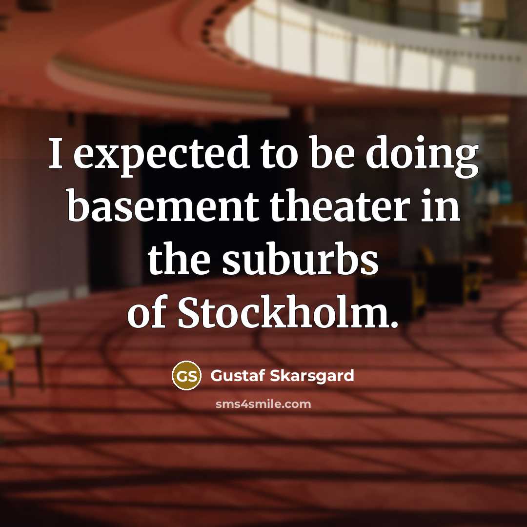 “I expected to be doing basement theater in the suburbs…” quote by Gustaf Skarsgard