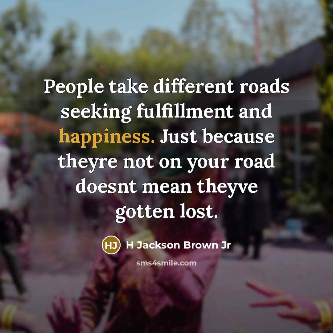 “People take different roads seeking fulfillment and happiness. Just because…” quote by H Jackson Brown Jr