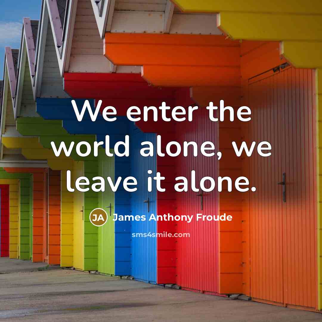 “We enter the world alone, we leave it alone.…” quote by James Anthony Froude