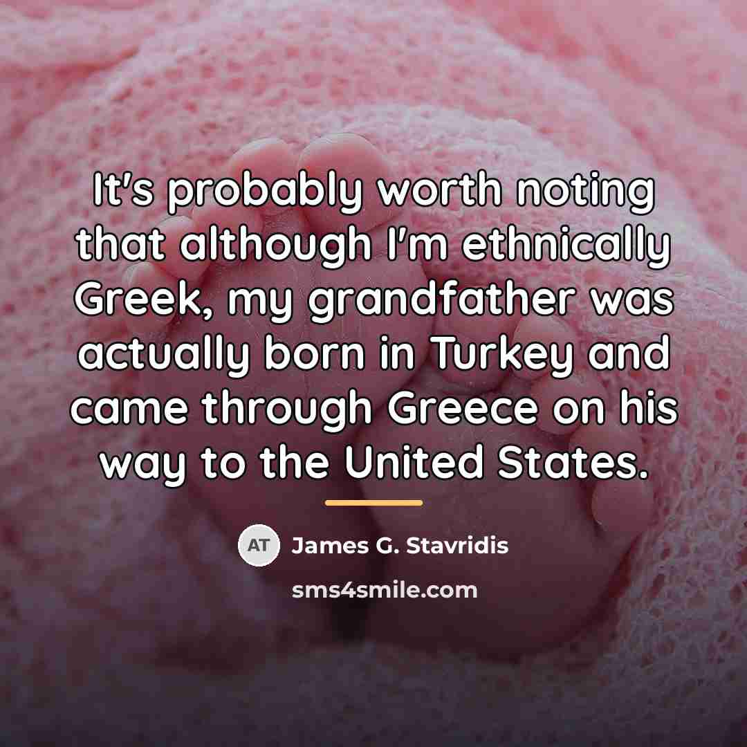 “It's probably worth noting that although I'm ethnically Greek, my…” quote by James G. Stavridis