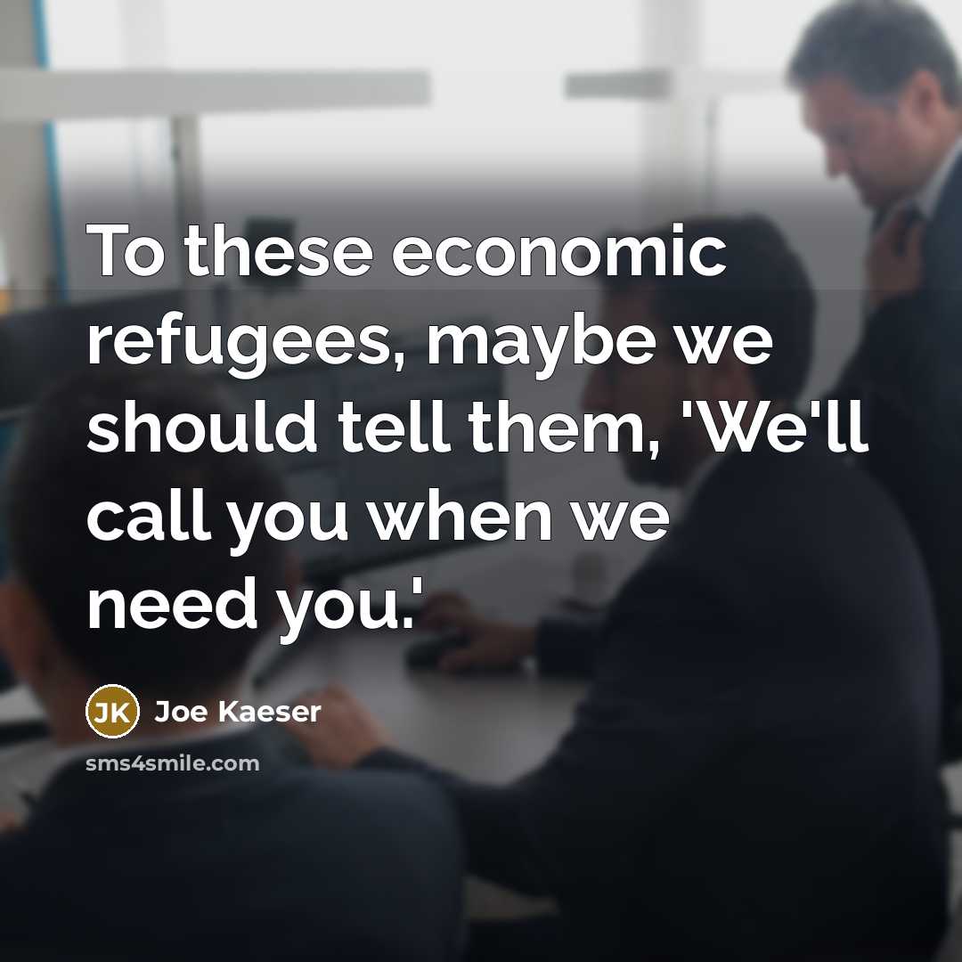 “To these economic refugees, maybe we should tell them, 'We'll…” quote by Joe Kaeser