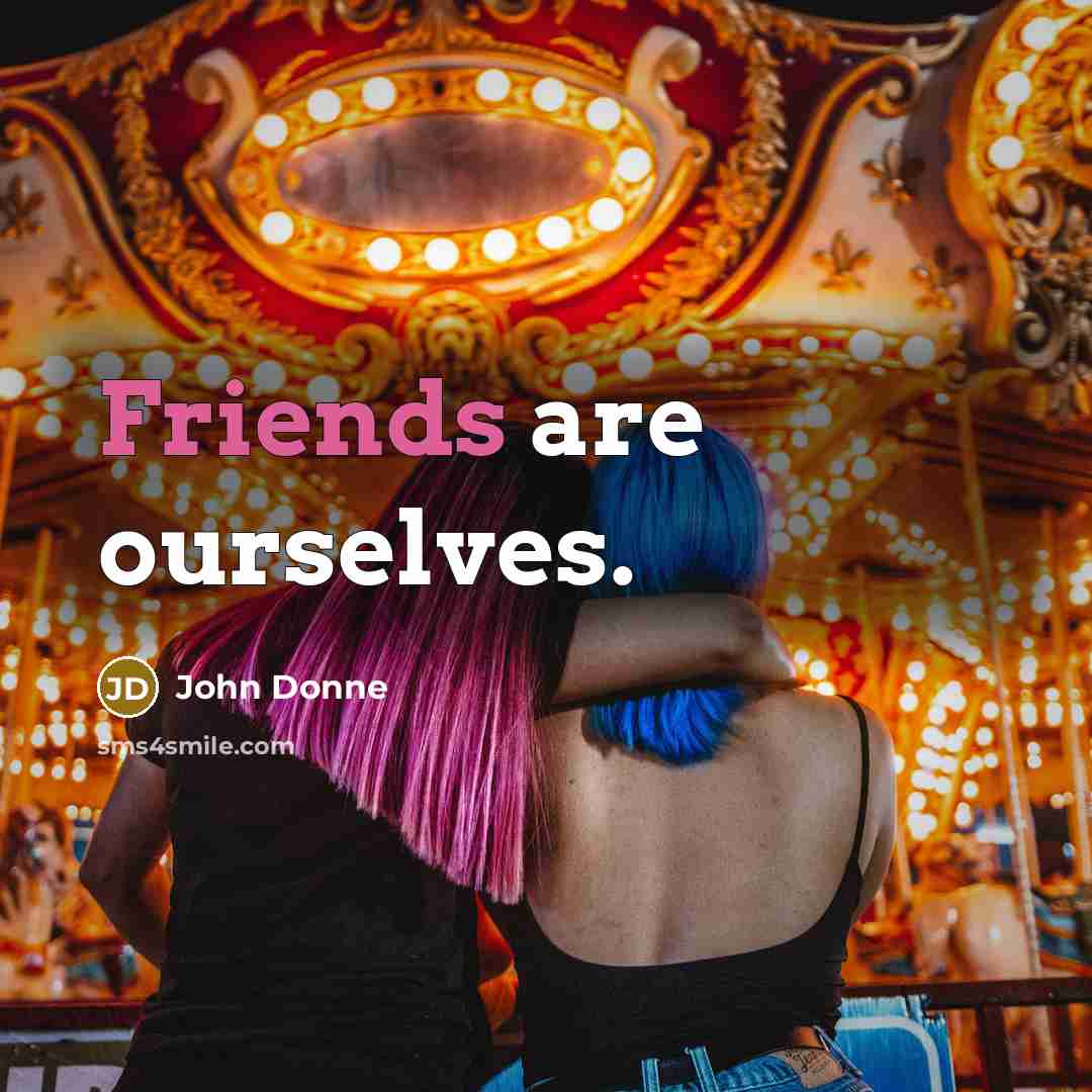“Friends are ourselves.” quote by John Donne