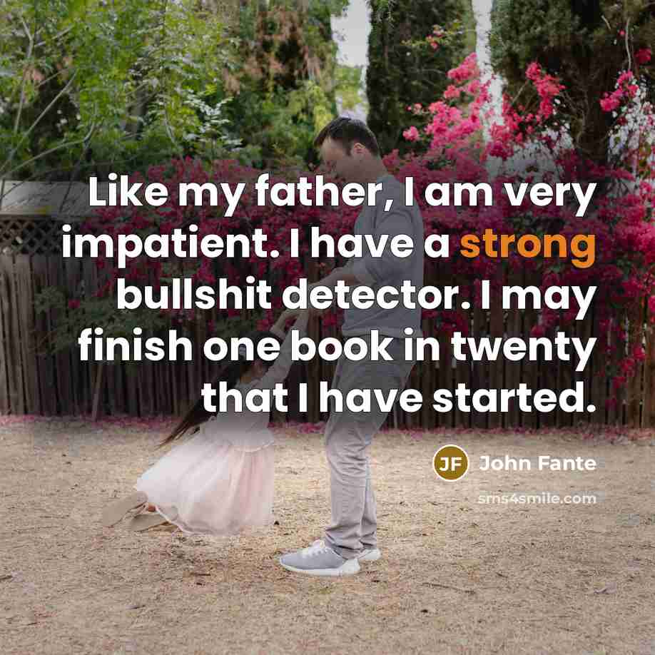 “Like my father, I am very impatient. I have a…” quote by John Fante
