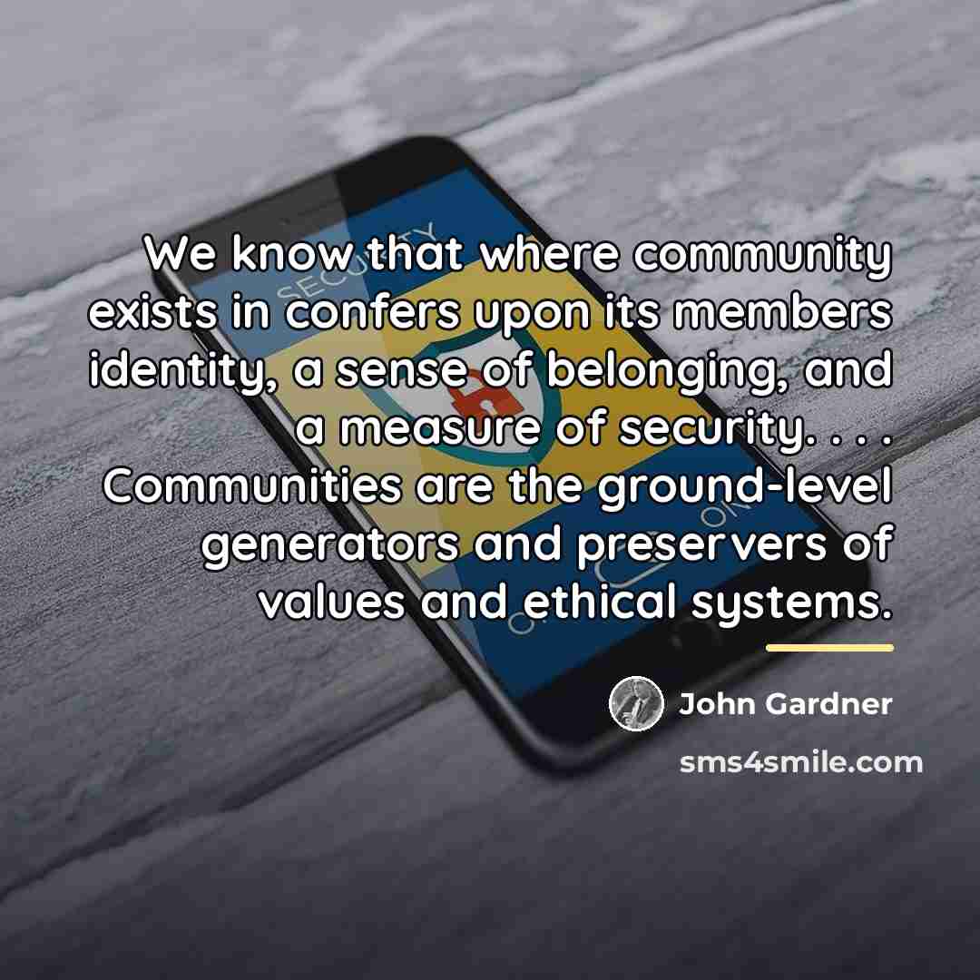 “We know that where community exists in confers upon its…” quote by John Gardner