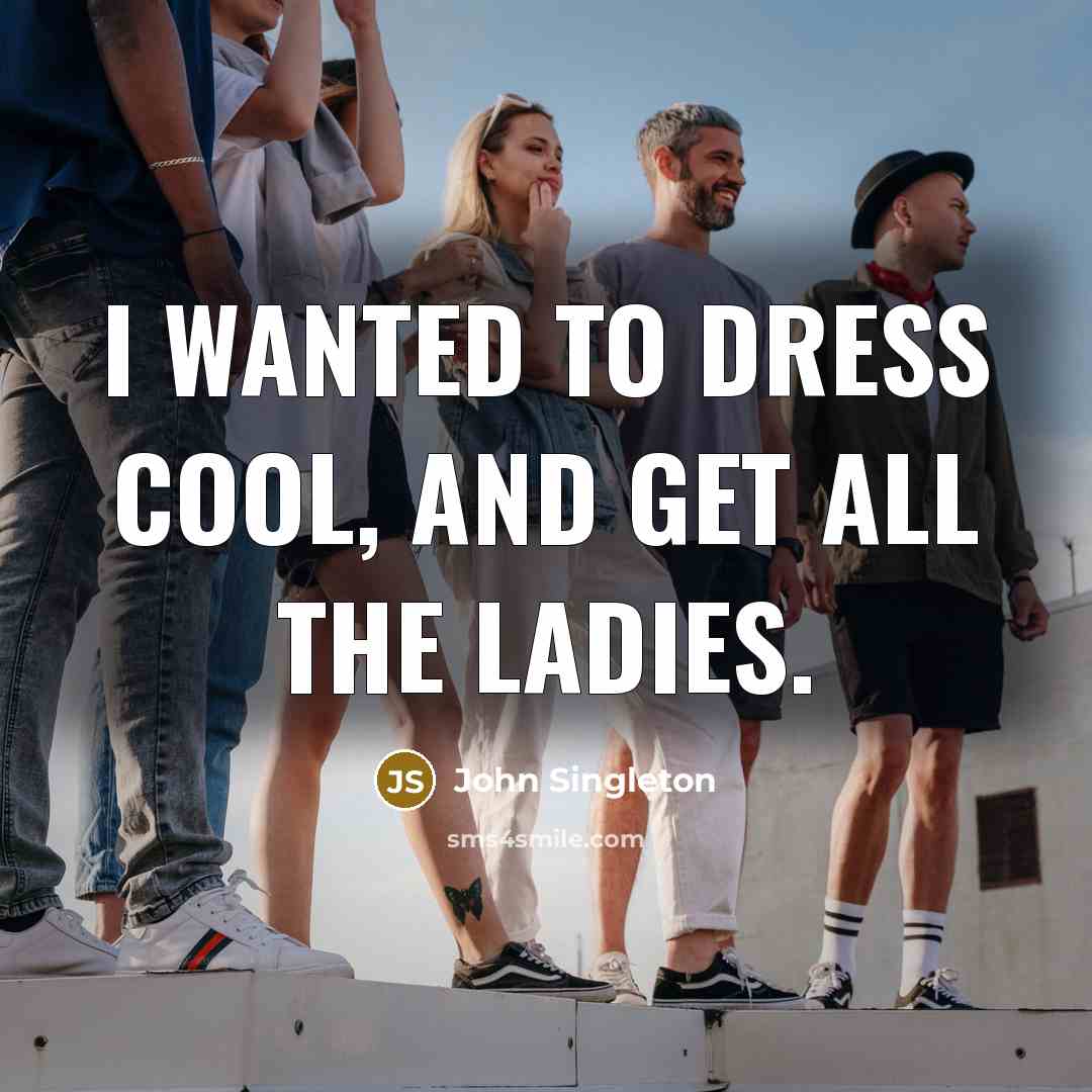 “I wanted to dress cool, and get all the ladies.…” quote by John Singleton