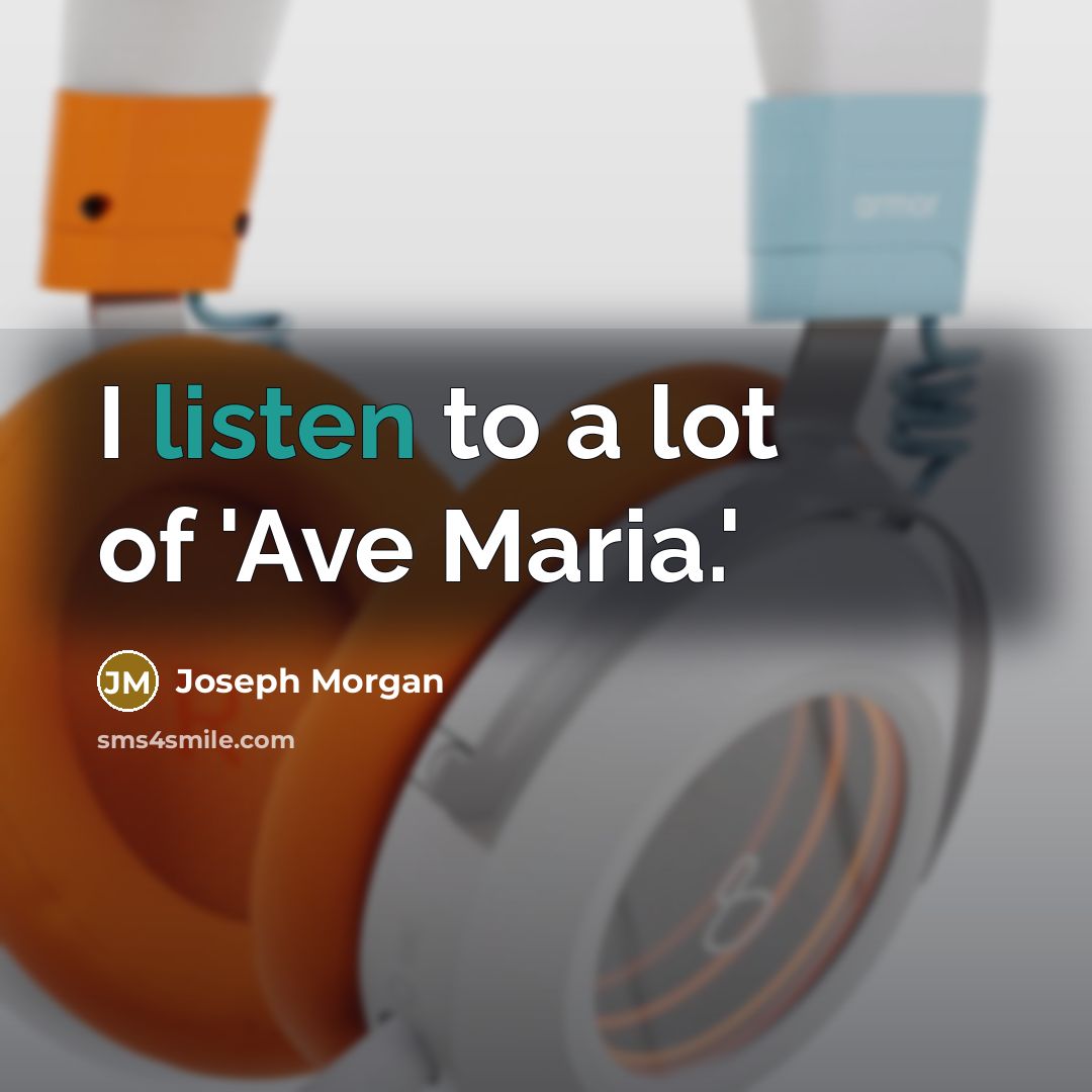“I listen to a lot of 'Ave Maria.'…” quote by Joseph Morgan