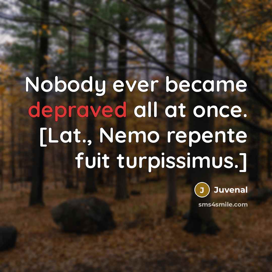“Nobody ever became depraved all at once. [Lat., Nemo repente…” quote by Juvenal