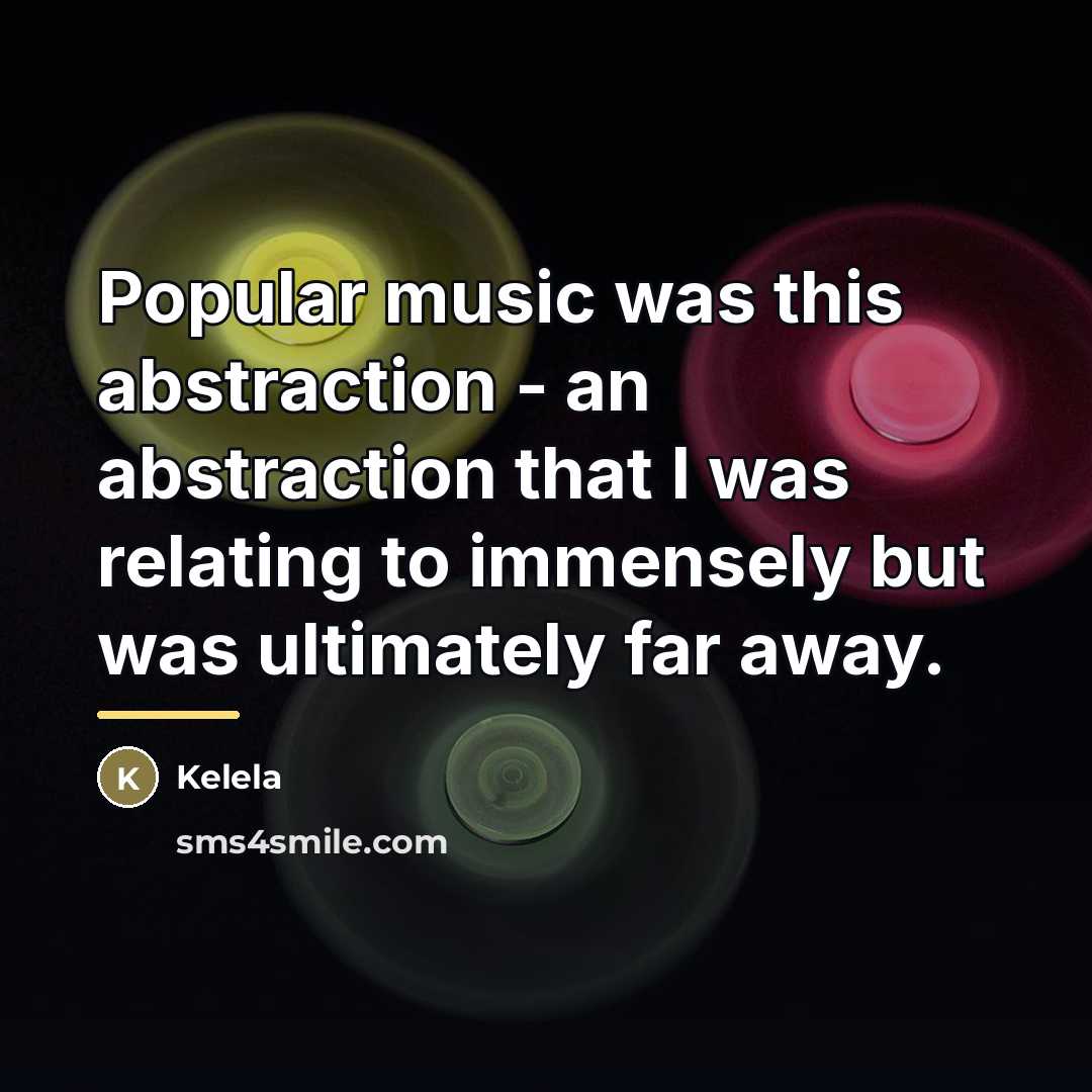 “Popular music was this abstraction - an abstraction that I…” quote by Kelela