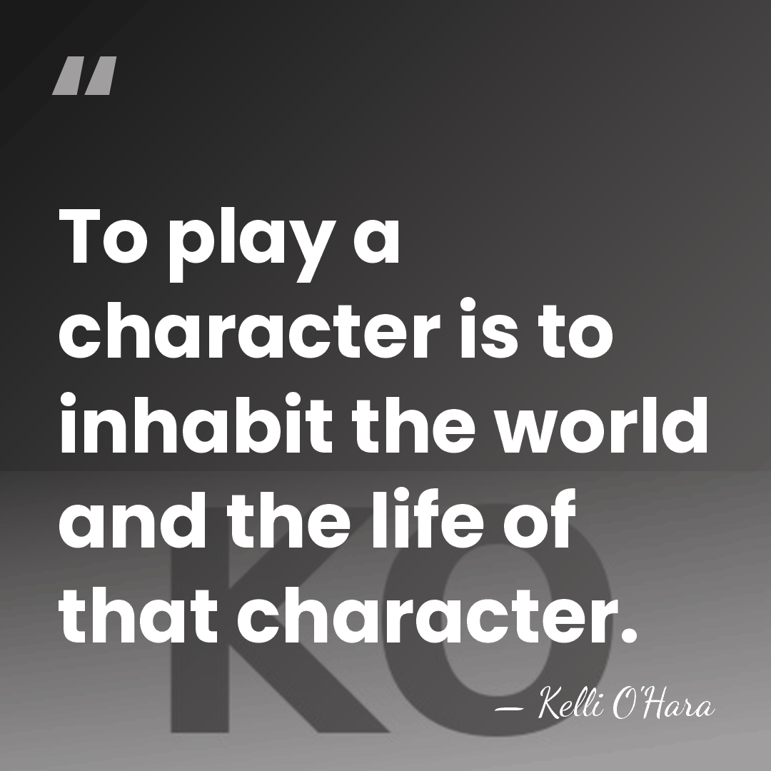 To play a character is to inhabit the world and the life&hellip; - Kelli O'Hara