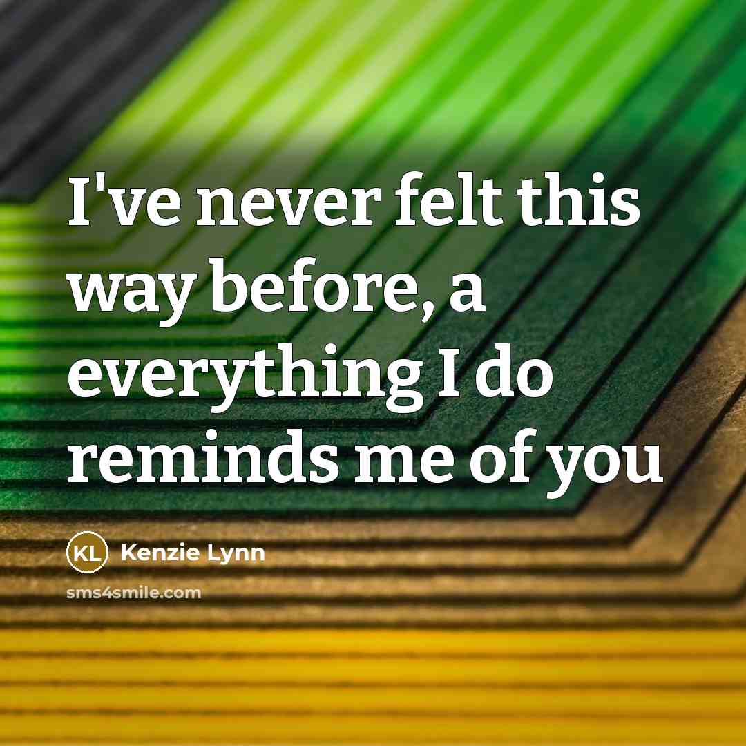 “I've never felt this way before, a everything I do reminds me of you” quote by Kenzie Lynn