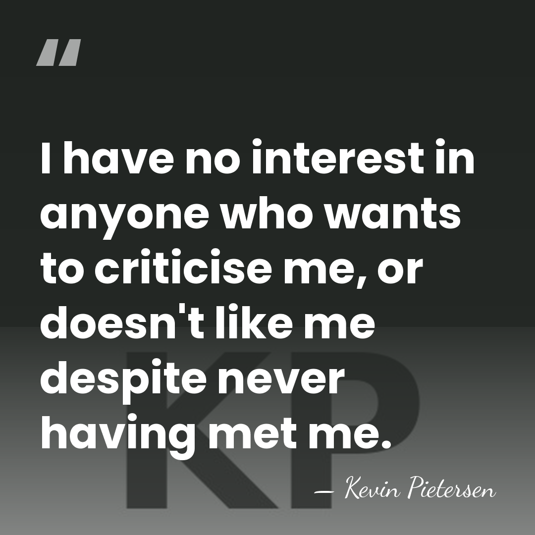 I have no interest in anyone who wants to criticise me, or&hellip; - Kevin Pietersen