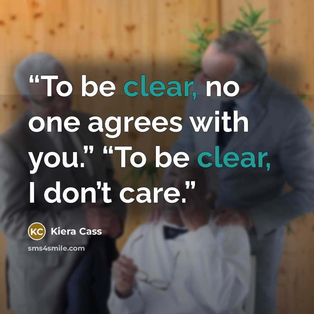 “To be clear, no one agrees with you.” “To be clear, I don’t care.” quote by Kiera Cass