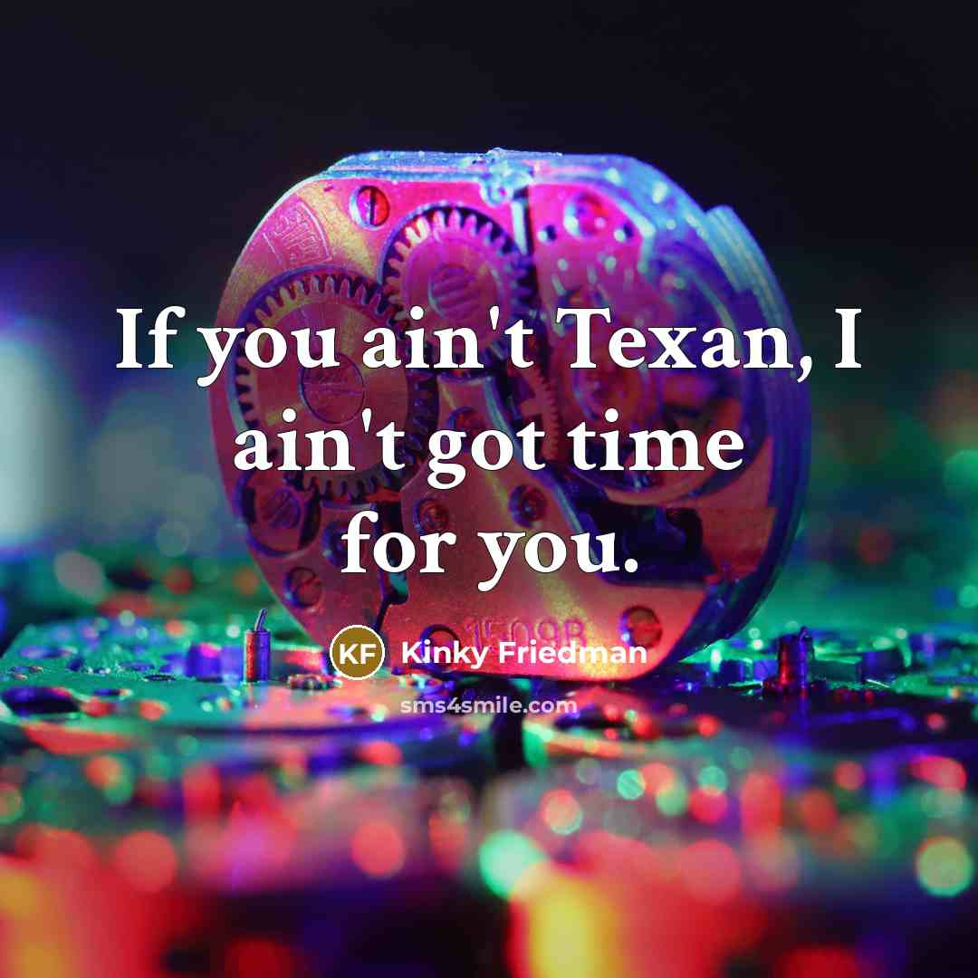 “If you ain't Texan, I ain't got time for you.…” quote by Kinky Friedman