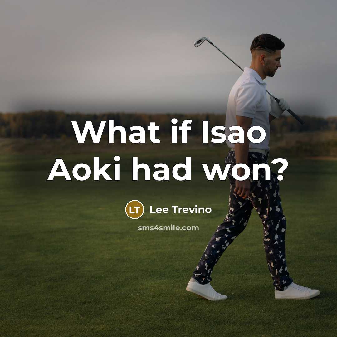 “What if Isao Aoki had won?…” quote by Lee Trevino