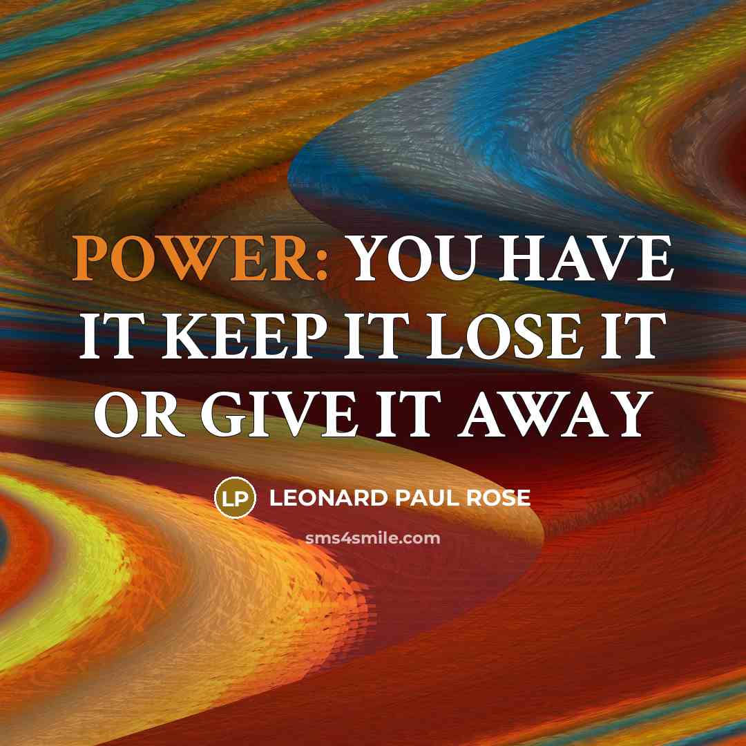 “POWER: YOU HAVE IT KEEP IT LOSE IT OR GIVE…” quote by LEONARD PAUL ROSE