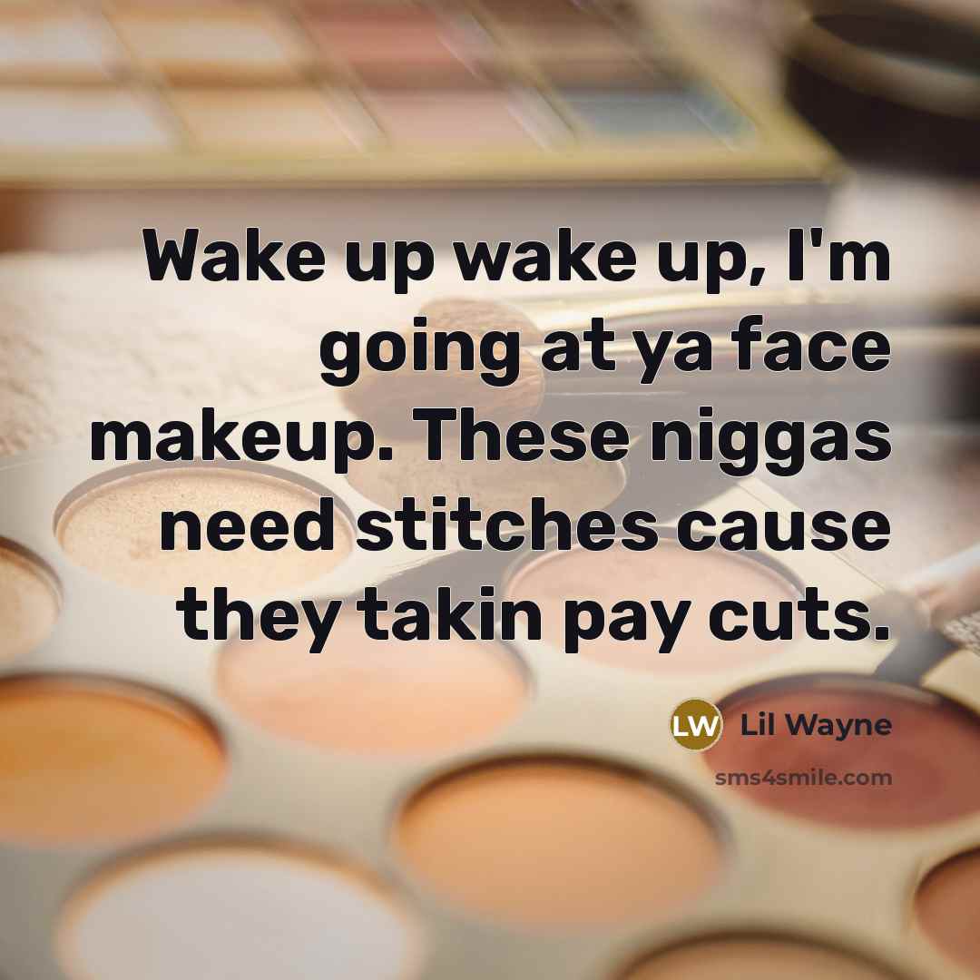 “Wake up wake up, I'm going at ya face makeup.…” quote by Lil Wayne