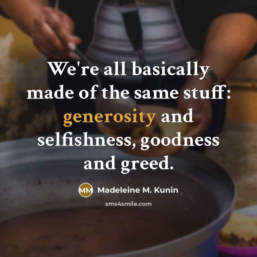 “We're all basically made of the same stuff: generosity and selfishness, goodness and greed.” quote by Madeleine M. Kunin