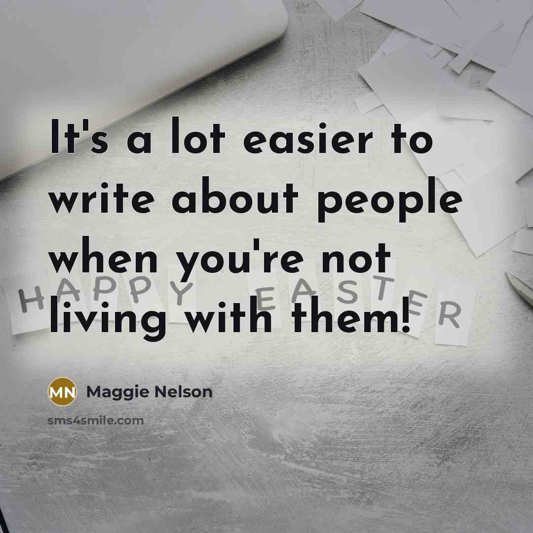 “It's a lot easier to write about people when you're not living with them!” quote by Maggie Nelson