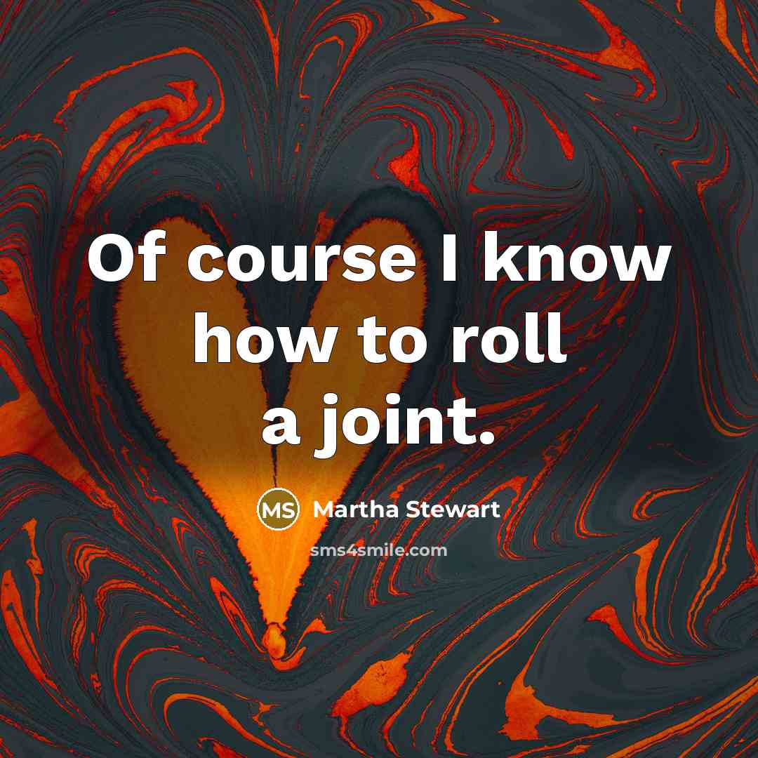 “Of course I know how to roll a joint.…” quote by Martha Stewart
