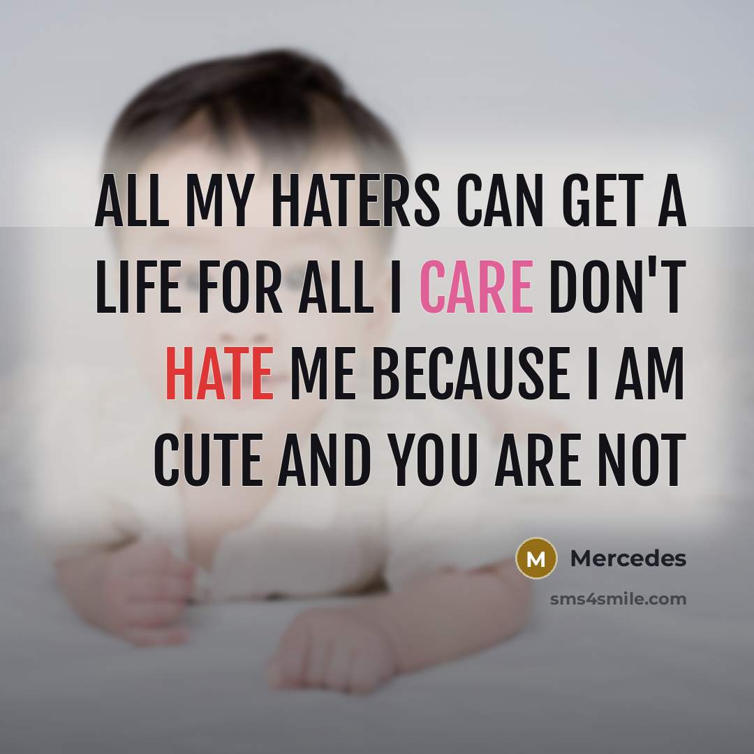 “All my haters can get a life for all I care don't hate me because I am cute and you are not” quote by Mercedes