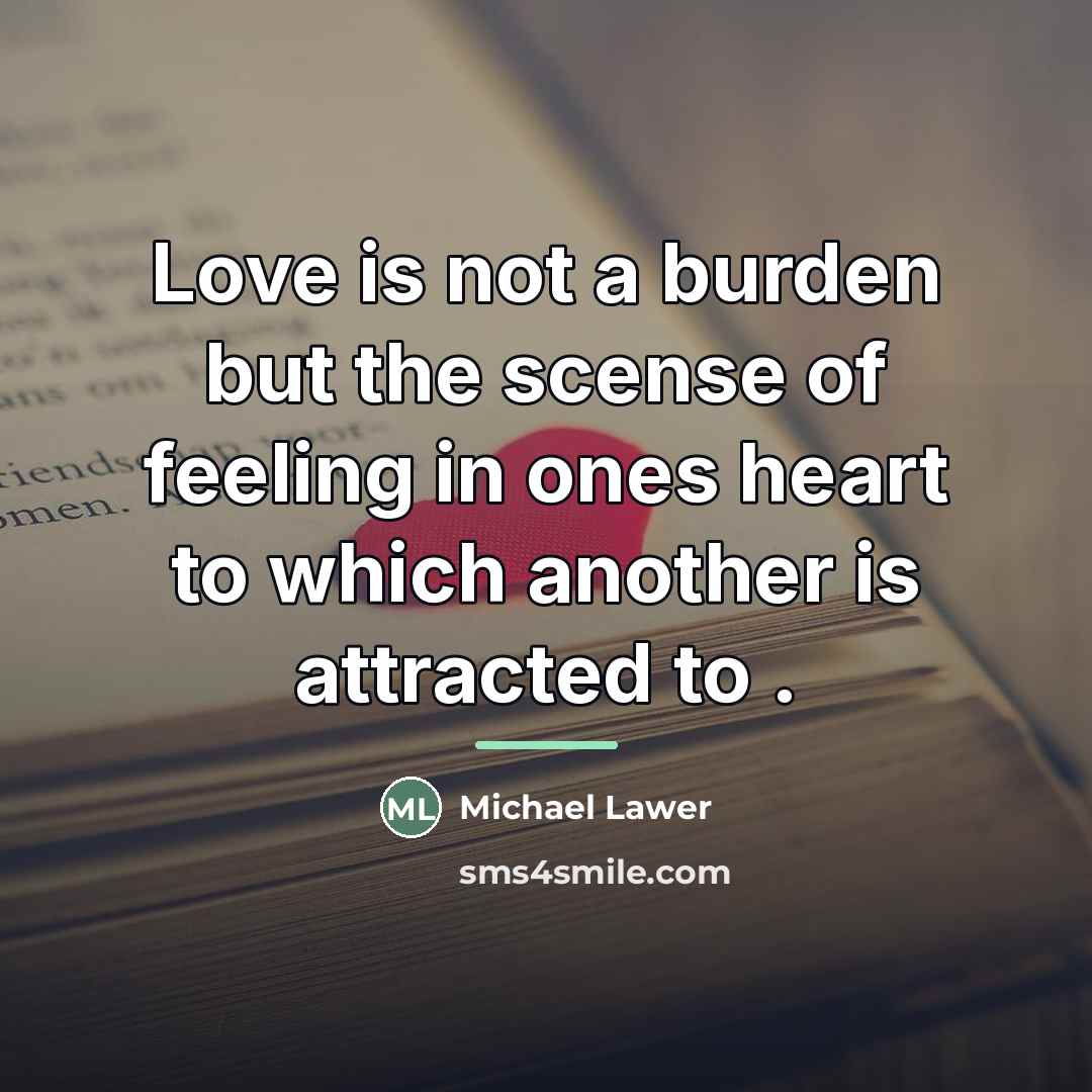 “Love is not a burden but the scense of feeling…” quote by Michael Lawer