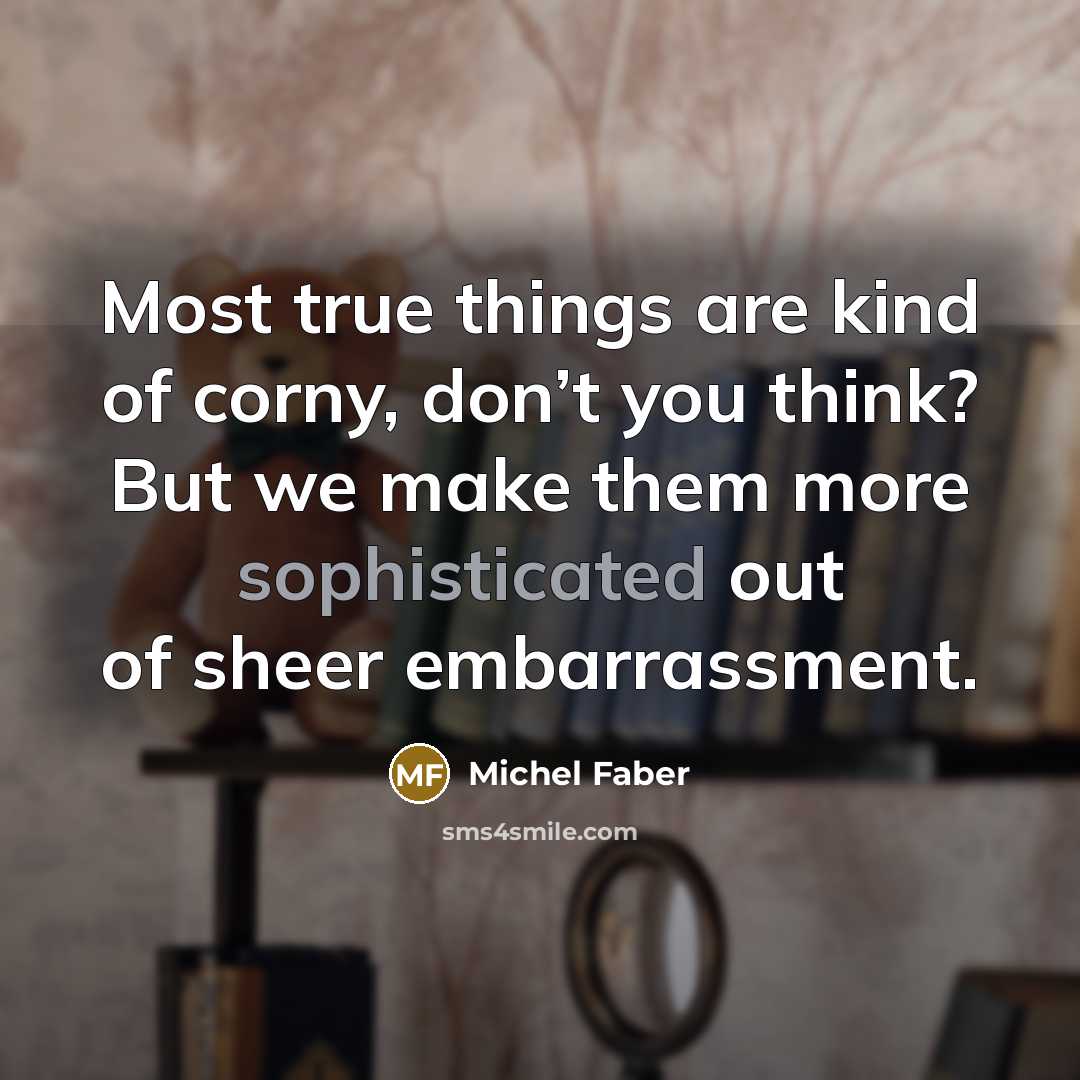 “Most true things are kind of corny, don’t you think?…” quote by Michel Faber