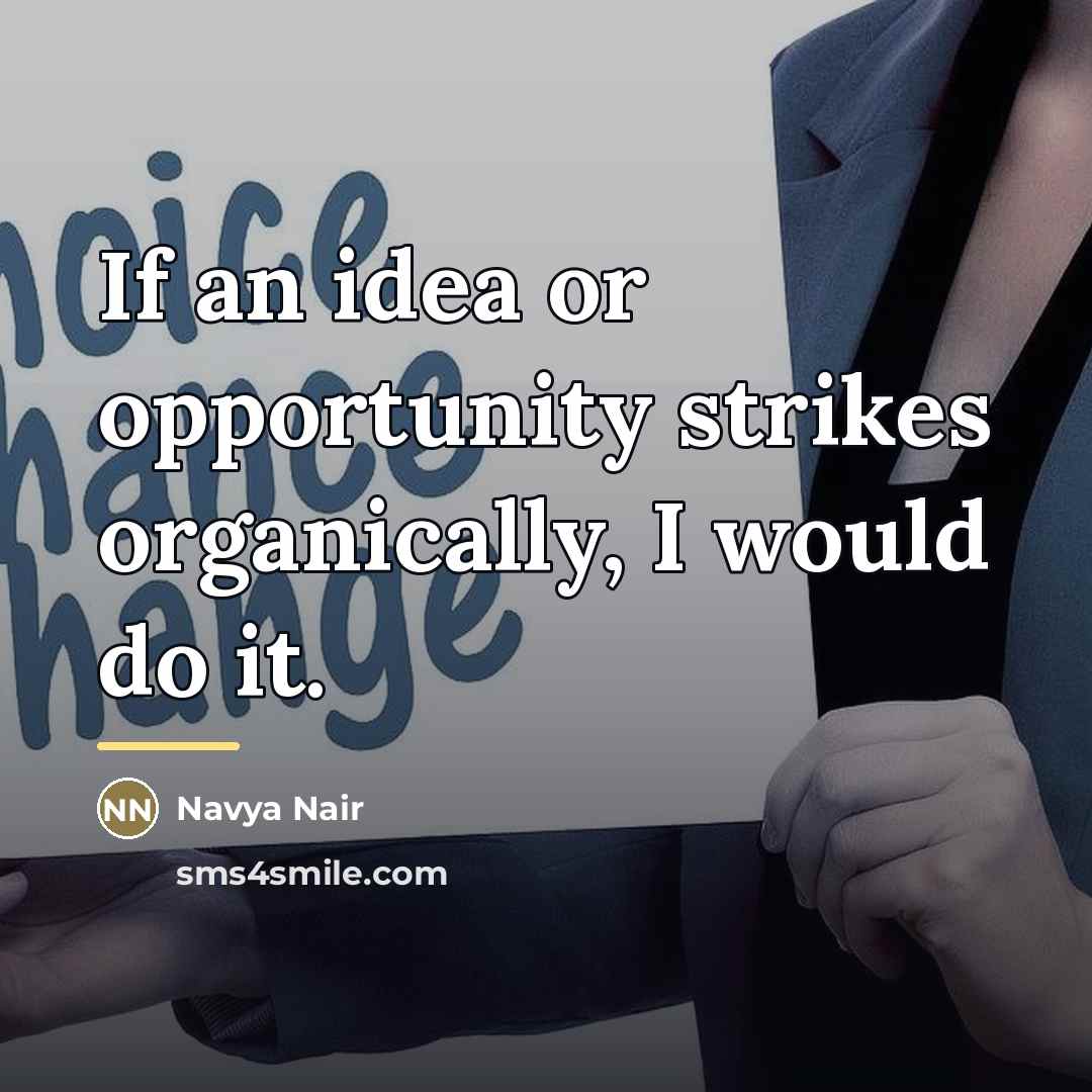 “If an idea or opportunity strikes organically, I would do…” quote by Navya Nair