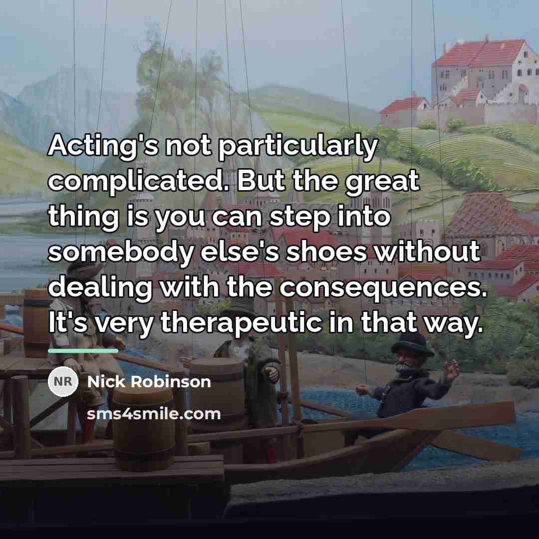 “Acting's not particularly complicated. But the great thing is you…” quote by Nick Robinson