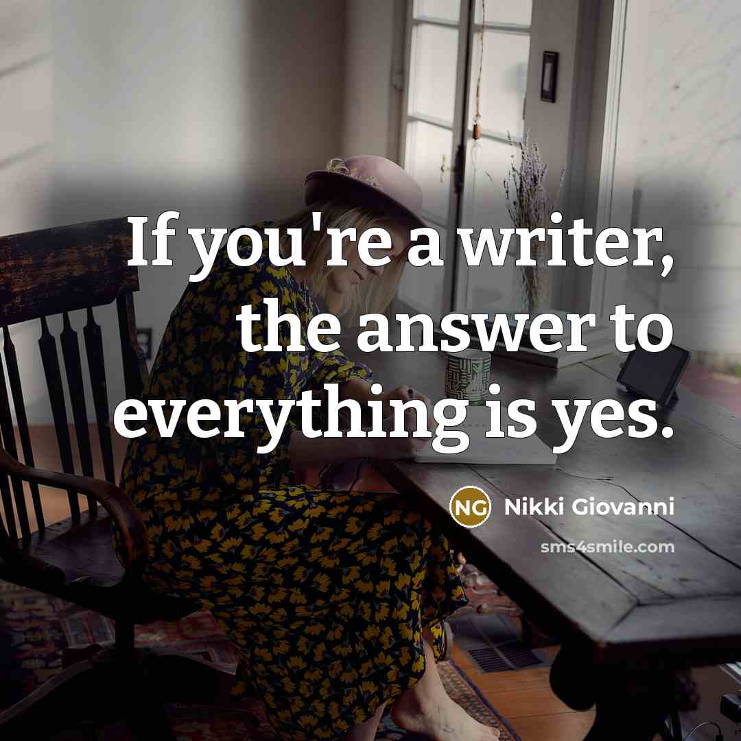 “If you're a writer, the answer to everything is yes.…” quote by Nikki Giovanni