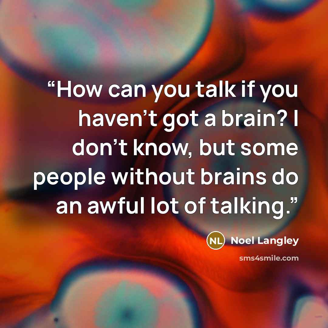 “How can you talk if you haven't got a brain? I don't know, but some people without brains do an awful lot of talking.” quote by Noel Langley