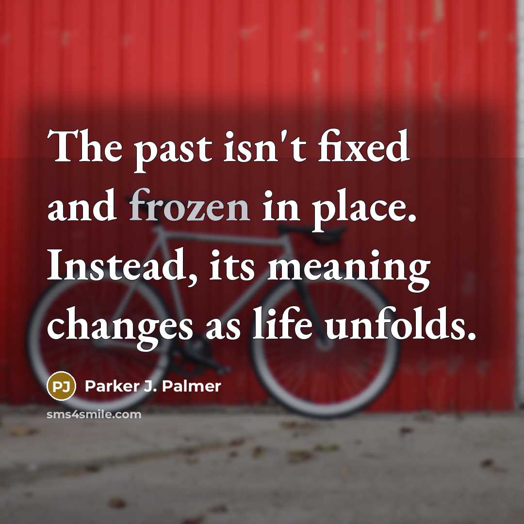 “The past isn't fixed and frozen in place. Instead, its…” quote by Parker J. Palmer