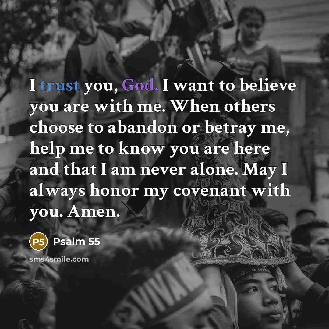 “I trust you, God. I want to believe you are with me. When others choose to abandon or betray me, help me to know you are here and that I am never alone. May I always honor my covenant with you. Amen.” quote by Psalm 55