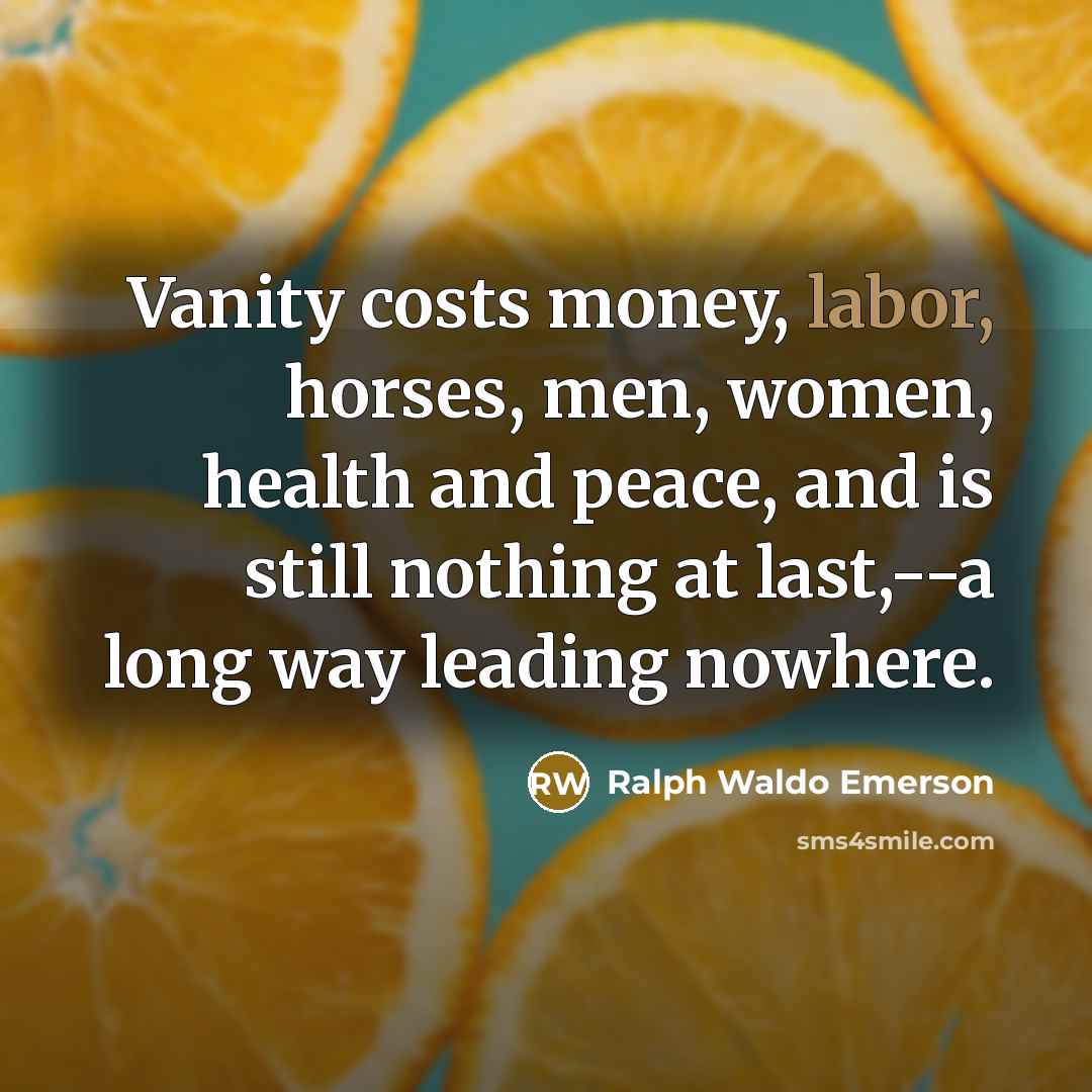 “Vanity costs money, labor, horses, men, women, health and peace,…” quote by Ralph Waldo Emerson