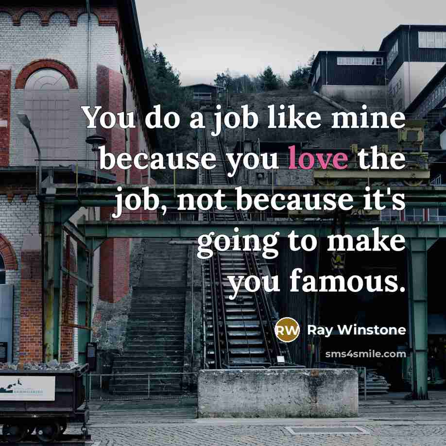 “You do a job like mine because you love the job, not because it's going to make you famous.” quote by Ray Winstone