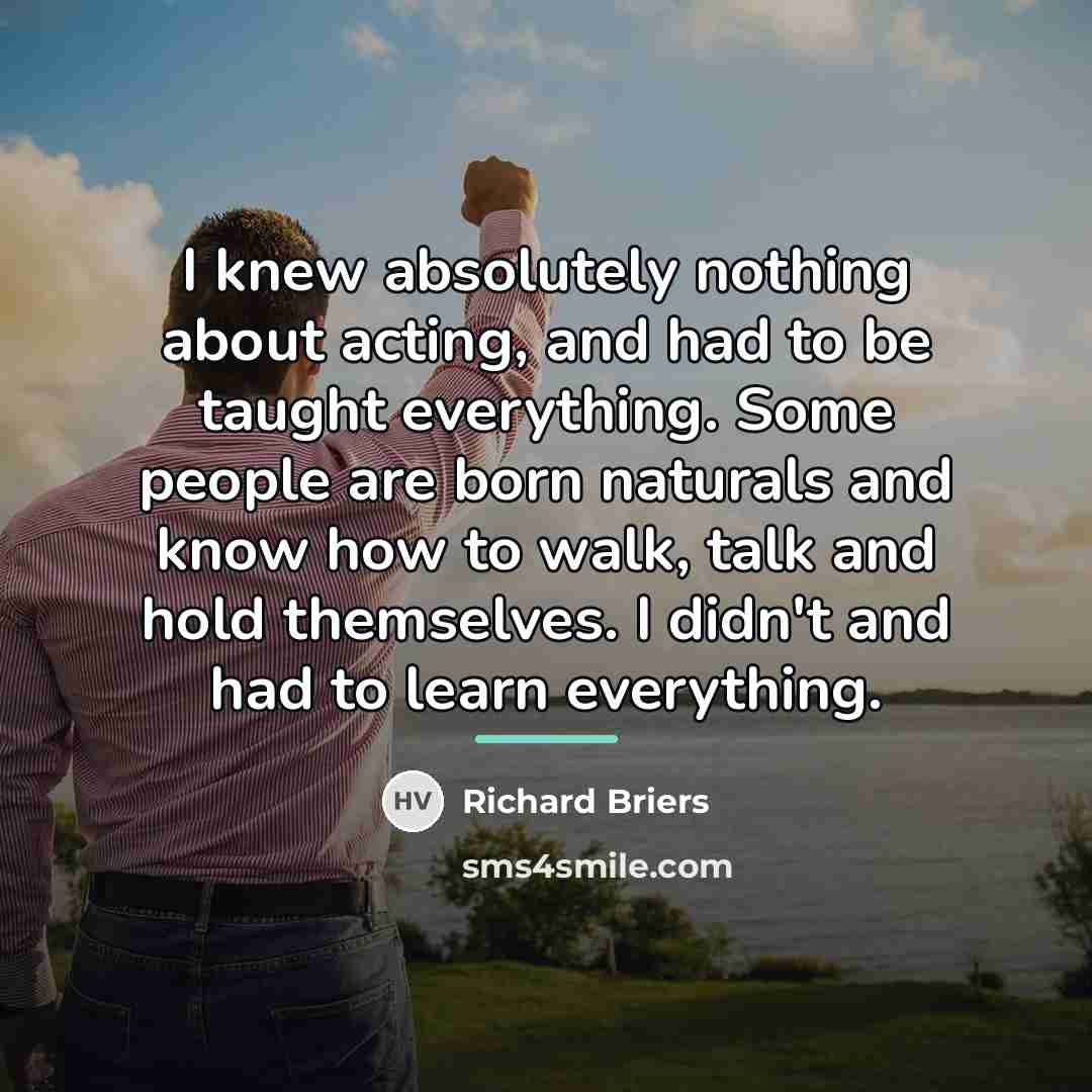 “I knew absolutely nothing about acting, and had to be…” quote by Richard Briers