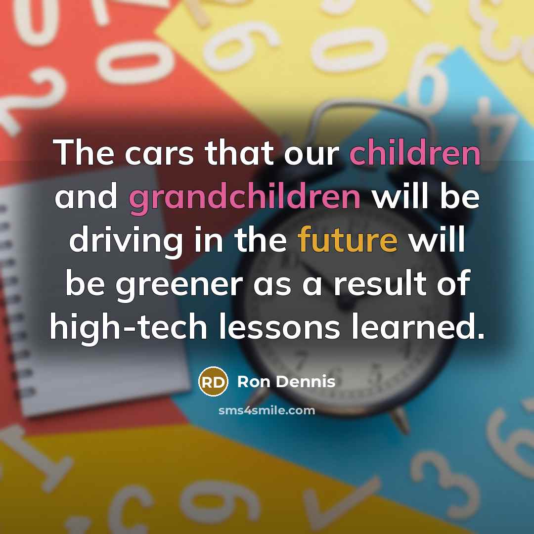 “The cars that our children and grandchildren will be driving…” quote by Ron Dennis