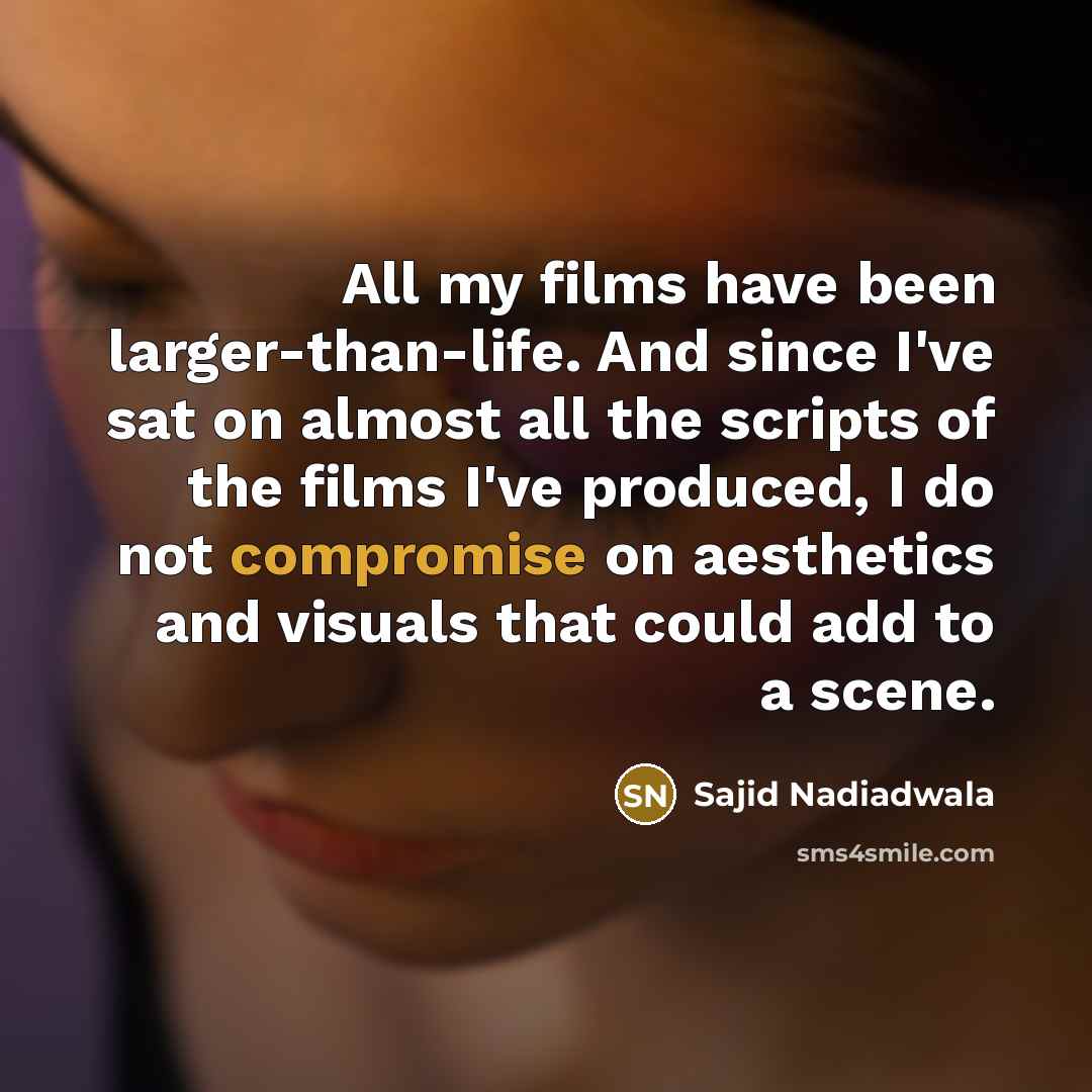 “All my films have been larger-than-life. And since I've sat…” quote by Sajid Nadiadwala
