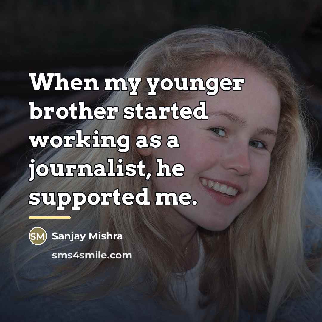 “When my younger brother started working as a journalist, he…” quote by Sanjay Mishra