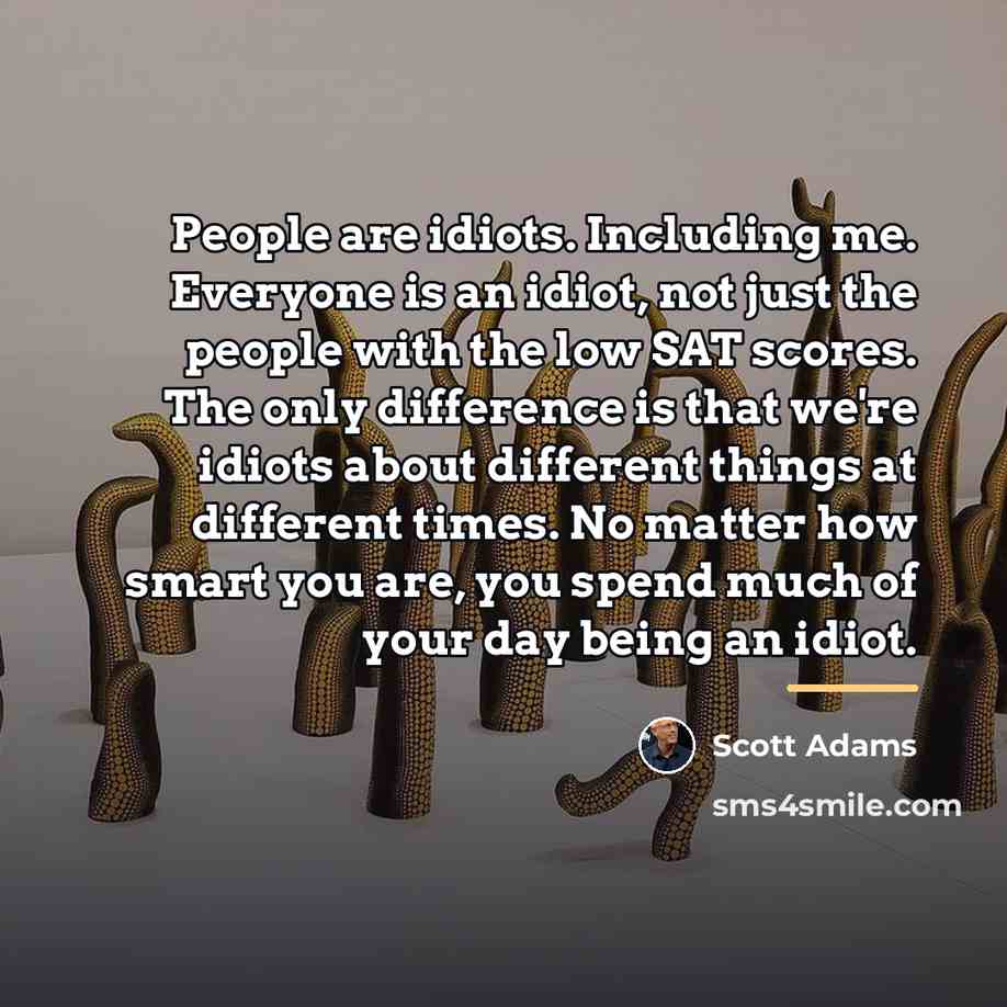 “People are idiots. Including me. Everyone is an idiot, not…” quote by Scott Adams