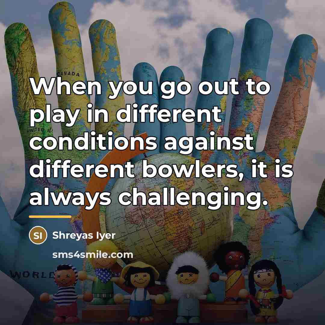 “When you go out to play in different conditions against…” quote by Shreyas Iyer