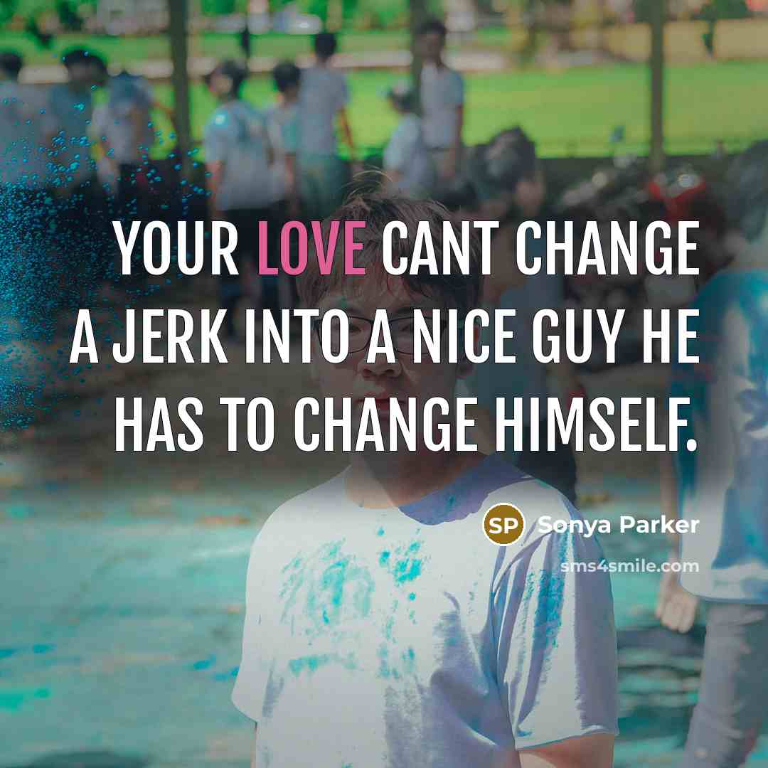“Your love cant change a jerk into a nice guy…” quote by SONYA PARKER