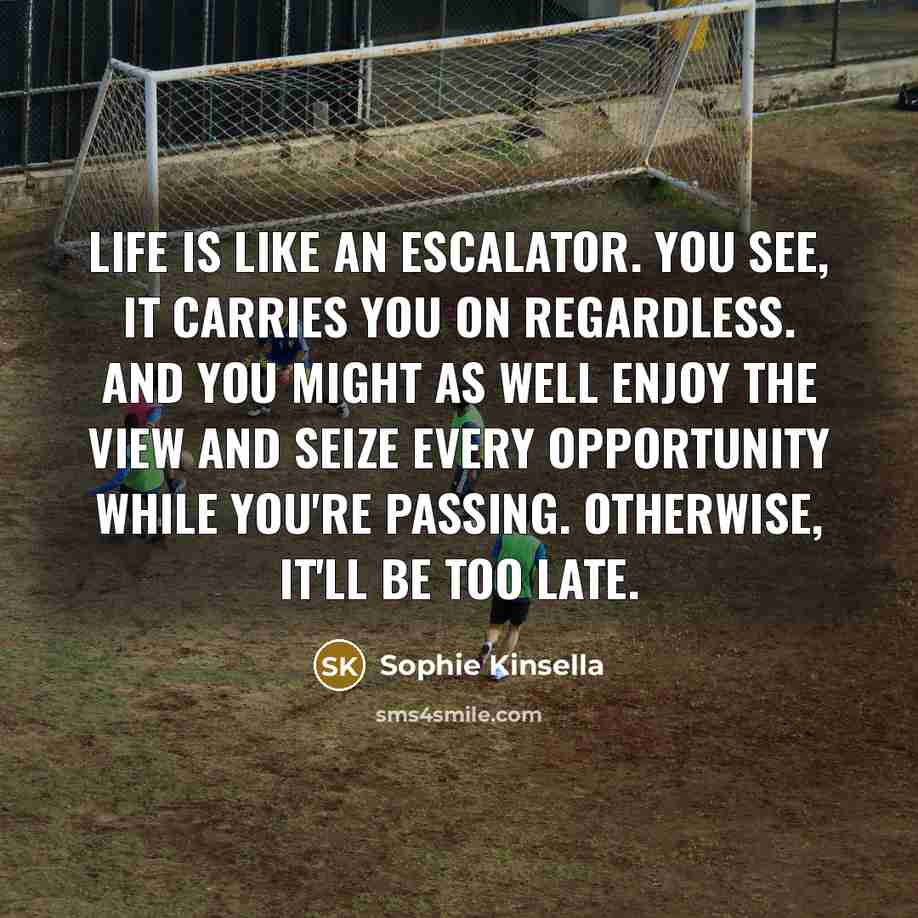 “Life is like an escalator. You see, it carries you…” quote by Sophie Kinsella