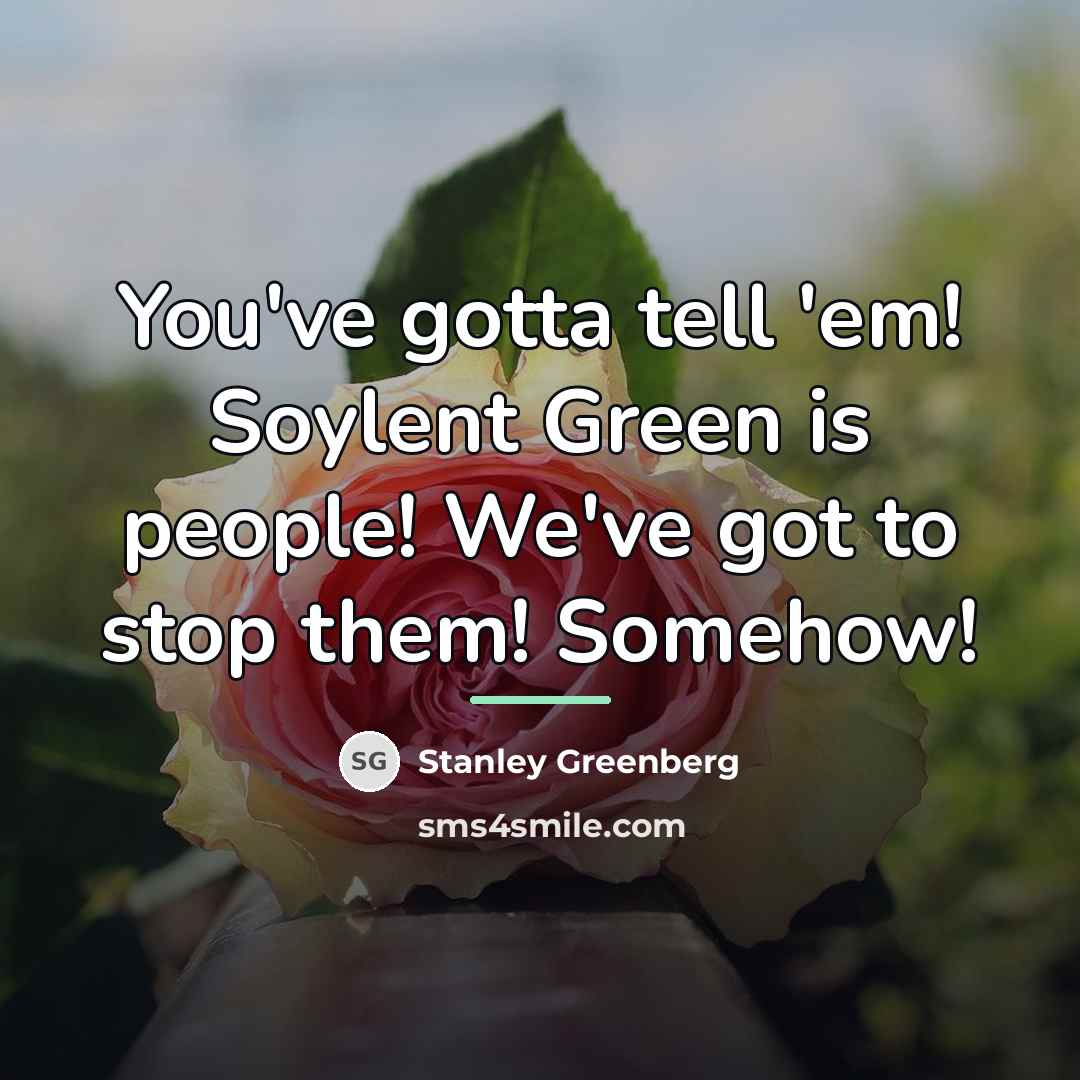 “You've gotta tell 'em! Soylent Green is people! We've got…” quote by Stanley Greenberg