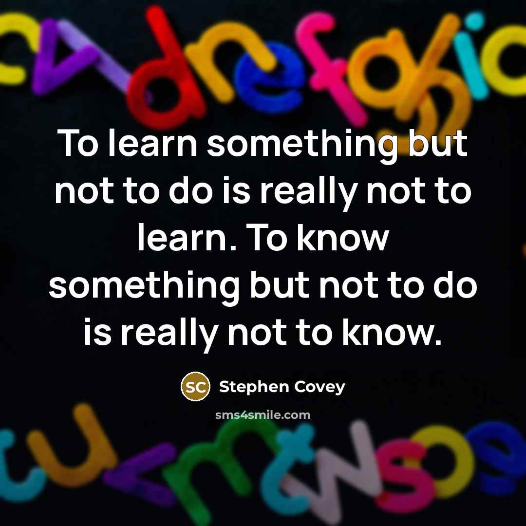 “To learn something but not to do is really not…” quote by Stephen Covey