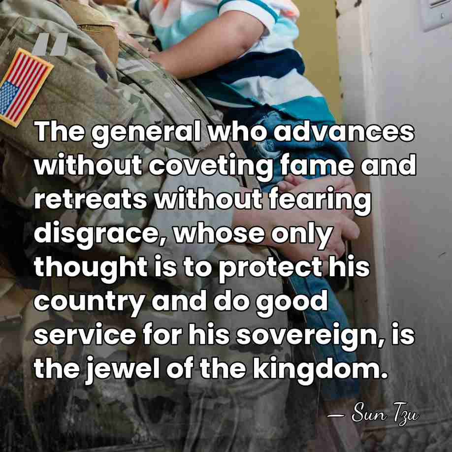 The general who advances without coveting fame and retreats without fearing disgrace,&hellip; - Sun Tzu