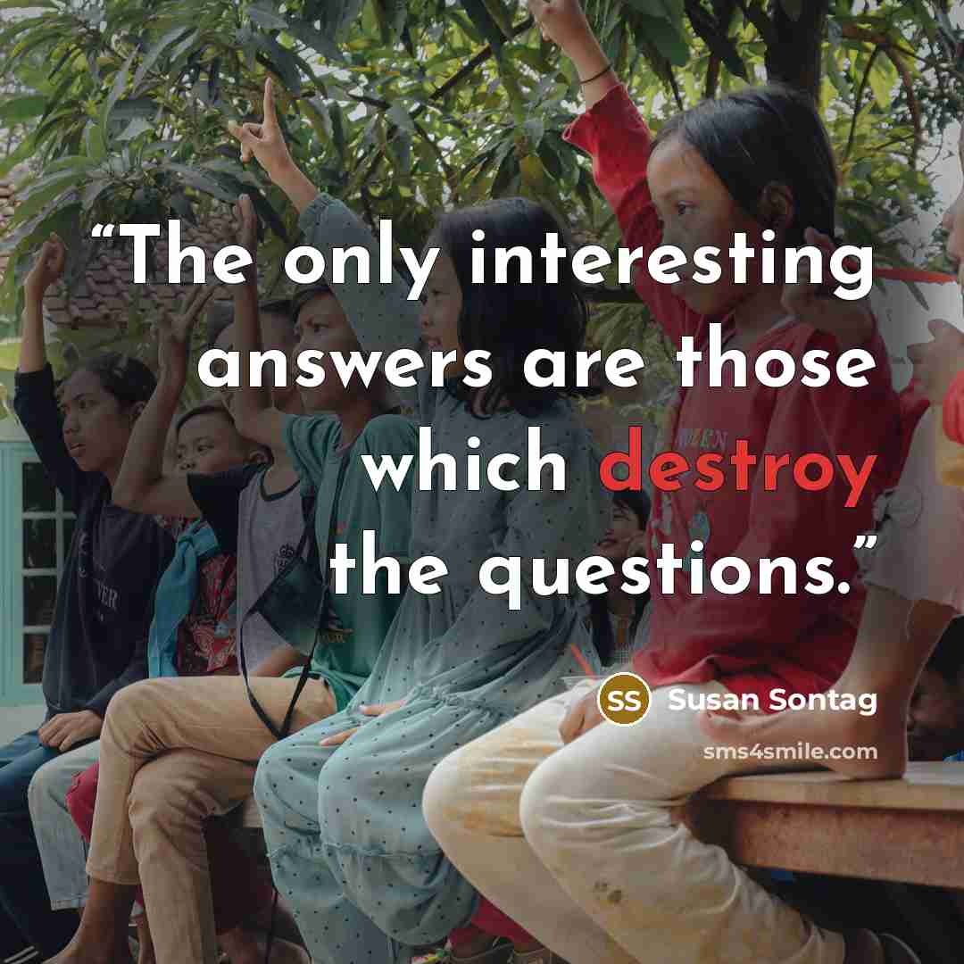 “The only interesting answers are those which destroy the questions.” quote by Susan Sontag
