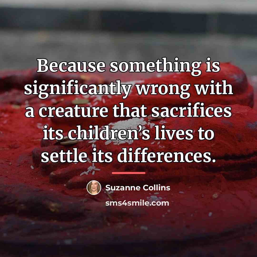 “Because something is significantly wrong with a creature that sacrifices…” quote by Suzanne Collins